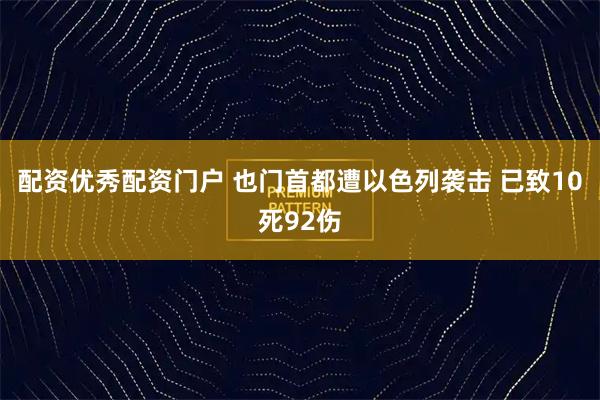 配资优秀配资门户 也门首都遭以色列袭击 已致10死92伤
