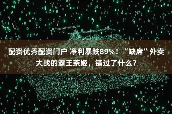 配资优秀配资门户 净利暴跌89%！“缺席”外卖大战的霸王茶姬，错过了什么？