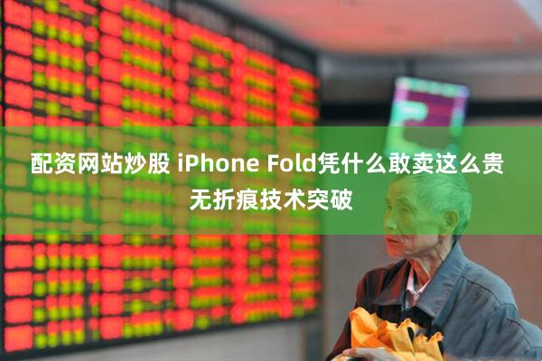配资网站炒股 iPhone Fold凭什么敢卖这么贵 无折痕技术突破