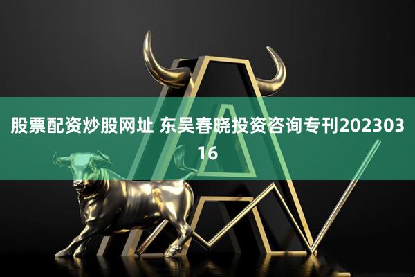股票配资炒股网址 东吴春晓投资咨询专刊20230316