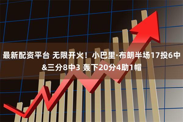 最新配资平台 无限开火！小巴里·布朗半场17投6中&三分8中3 轰下20分4助1帽