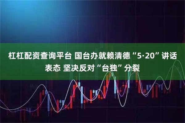 杠杠配资查询平台 国台办就赖清德“5·20”讲话表态 坚决反对“台独”分裂