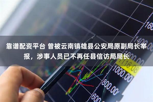 靠谱配资平台 曾被云南镇雄县公安局原副局长举报，涉事人员已不再任县信访局局长